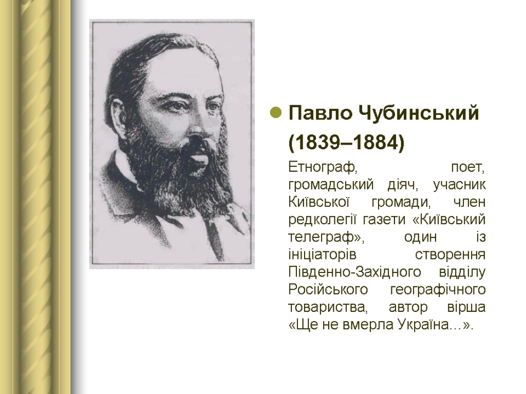 Павло Чубинський (1839–1884) Етнограф, поет, громадський діяч, учасник Київської громади, член редколегії газети «Київський